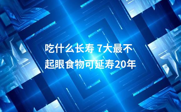 吃什么长寿 7大最不起眼食物可延寿20年